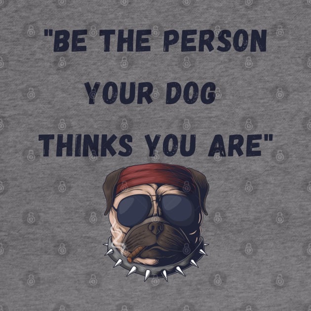 Be the person your dog thinks you are by Calvin Apparels
